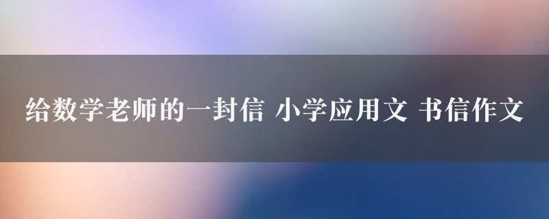 给数学老师的一封信作文 小学应用文 书信5篇图1