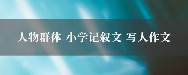 人物群体作文 小学记叙文 写人六篇图1