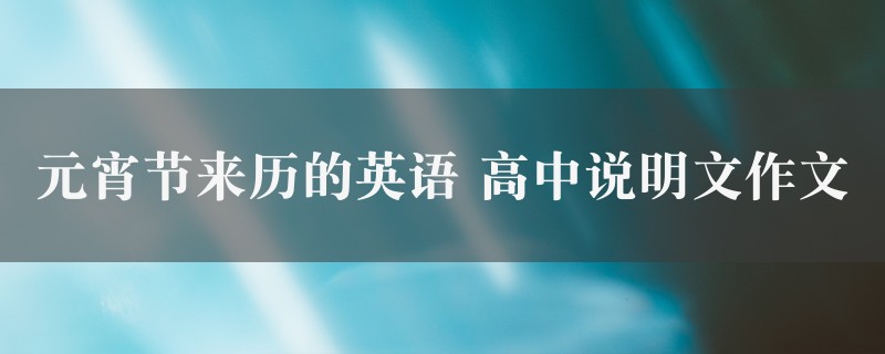 元宵节来历的英语作文 高中说明文9篇图1