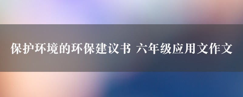 保护环境的环保建议书作文 六年级应用文精选五篇图1