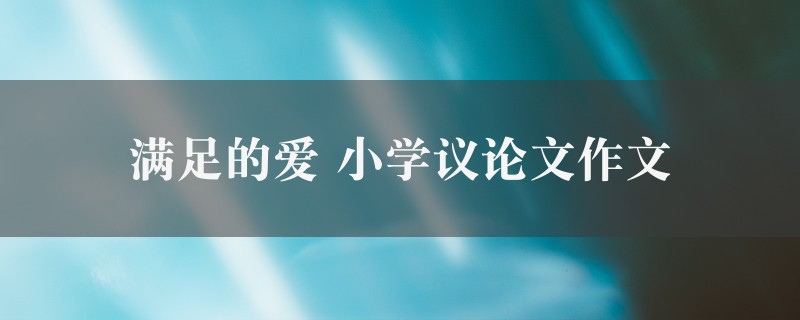 满足的爱作文 小学议论文精选2篇图1