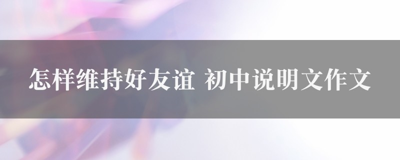 怎样维持好友谊作文 初中说明文图1