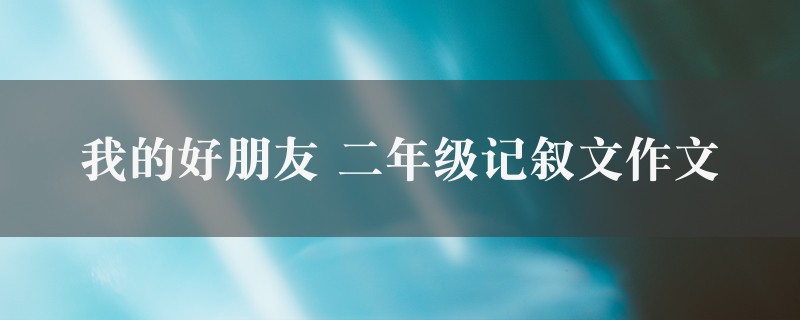 我的好朋友作文 二年级记叙文9篇图1