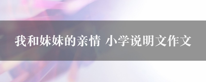 我和妹妹的亲情作文 小学说明文图1