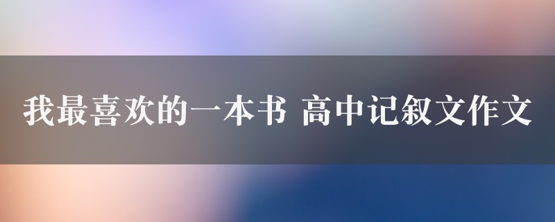 我最喜欢的一本书作文 高中记叙文精选8篇图1