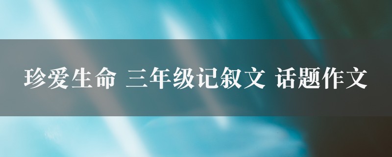 珍爱生命作文 三年级记叙文 话题四篇图1