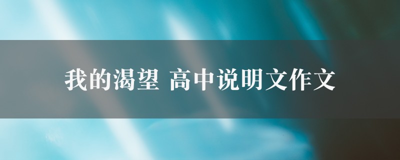 我的渴望作文 高中说明文精选六篇图1