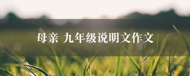 母亲作文 九年级说明文精选八篇图1