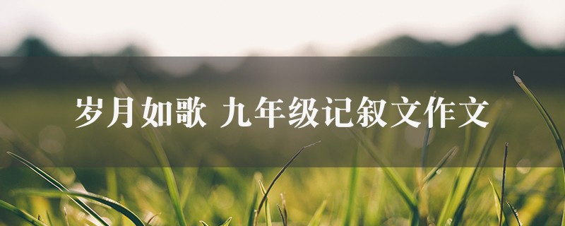 岁月如歌作文 九年级记叙文精选6篇图1