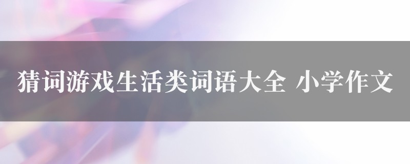 猜词游戏生活类词语大全作文 小学图1