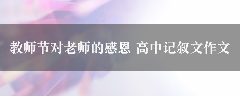 教师节对老师的感恩作文 高中记叙文八篇图1