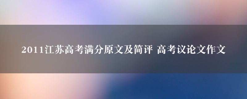 2011江苏高考满分原文及简评作文 高考议论文5篇图1