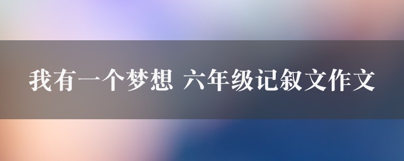 我有一个梦想作文 六年级记叙文精选7篇图1