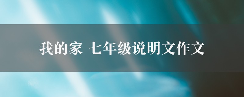 我的家作文 七年级说明文10篇图1