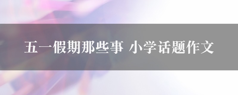 五一假期那些事作文 小学话题图1