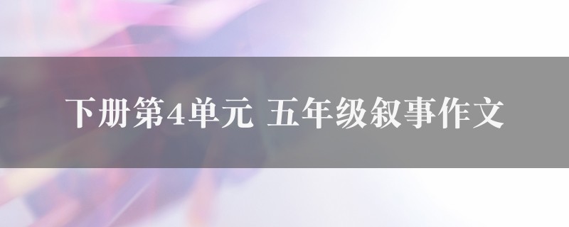 下册第4单元作文 五年级叙事精选5篇图1