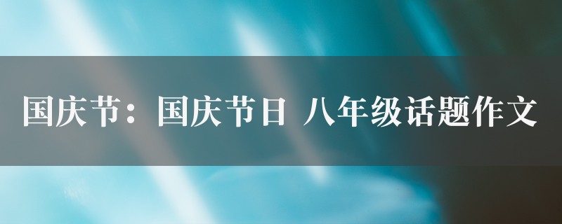 国庆节：国庆节日作文 八年级话题5篇图1