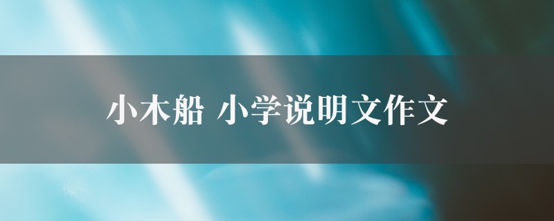 小木船作文 小学说明文6篇图1