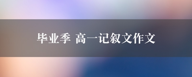 毕业季作文 高一记叙文精选5篇图1