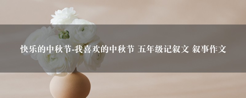 快乐的中秋节-我喜欢的中秋节作文 五年级记叙文 叙事六篇图1