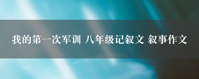 我的第一次军训作文 八年级记叙文 叙事精选九篇图1