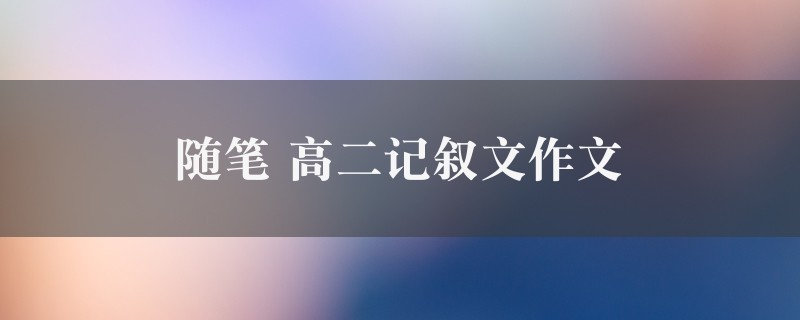 随笔作文 高二记叙文精选八篇图1