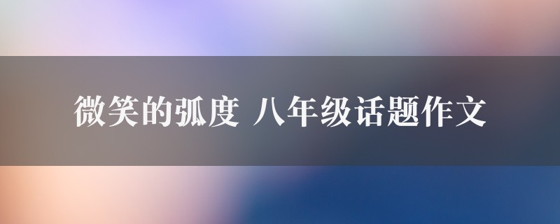 微笑的弧度作文 八年级话题图1