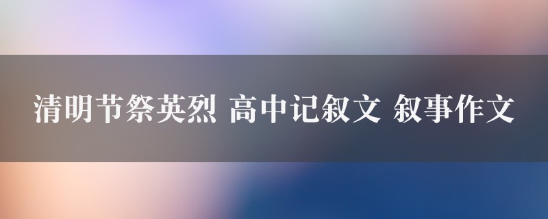 清明节祭英烈作文 高中记叙文 叙事精选九篇图1