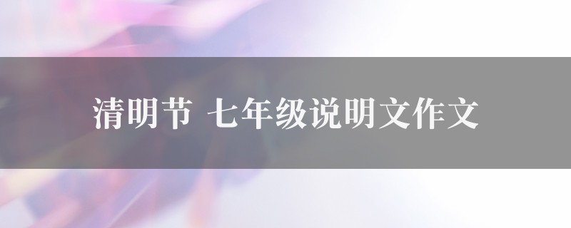 清明节作文 七年级说明文6篇图1