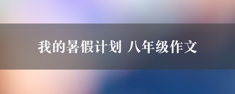 我的暑假计划作文 八年级6篇图1