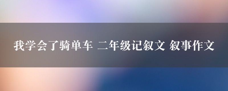 我学会了骑单车作文 二年级记叙文 叙事精选八篇图1