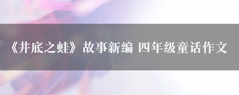 《井底之蛙》故事新编作文 四年级童话图1