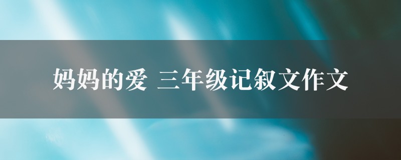 妈妈的爱作文 三年级记叙文精选6篇图1