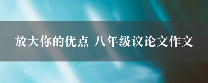 放大你的优点作文 八年级议论文五篇图1