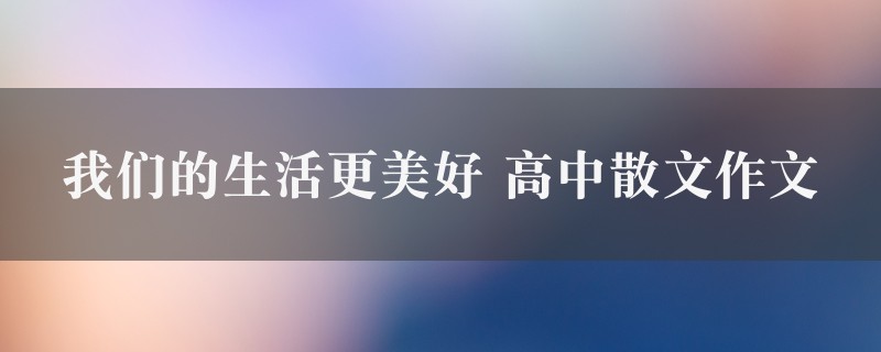 我们的生活更美好作文 高中散文精选2篇图1