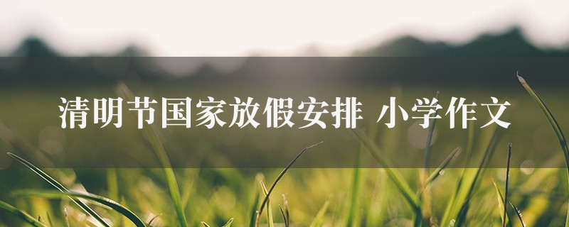 清明节国家放假安排作文 小学图1