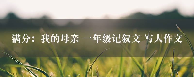 满分：我的母亲作文 一年级记叙文 写人图1