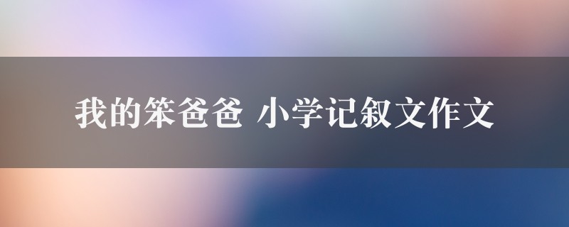 我的笨爸爸作文 小学记叙文七篇图1