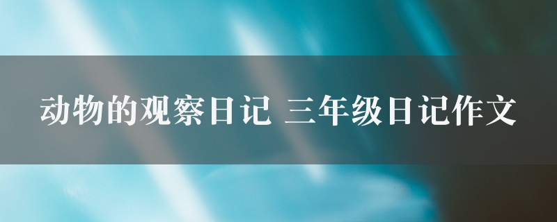 动物的观察日记作文 三年级日记精选8篇图1