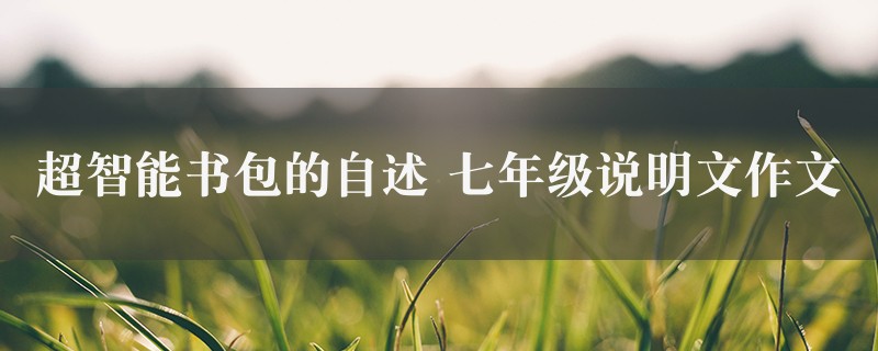 超智能书包的自述作文 七年级说明文二篇图1