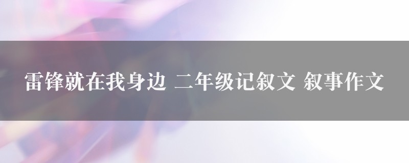 雷锋就在我身边作文 二年级记叙文 叙事精选10篇图1