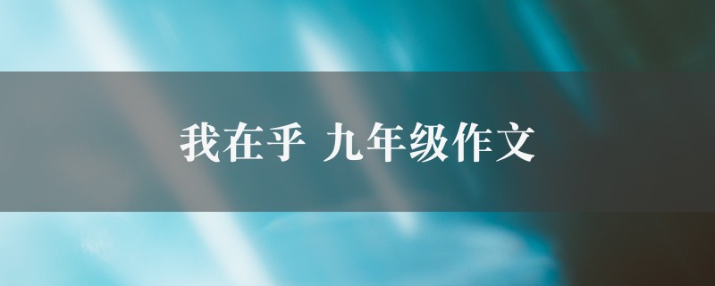 我在乎作文 九年级六篇图1