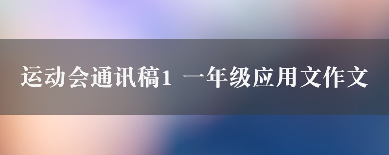 运动会通讯稿1作文 一年级应用文9篇图1