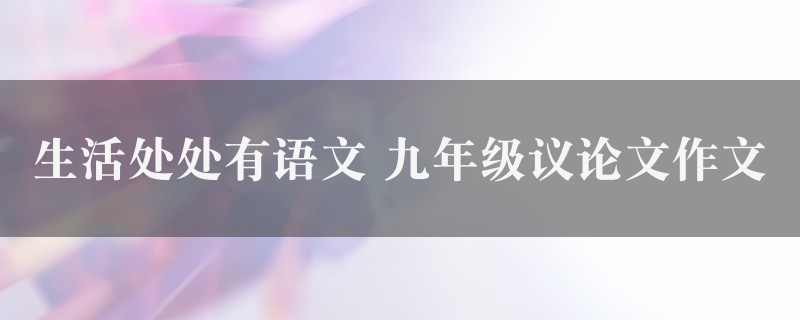 生活处处有语文作文 九年级议论文七篇图1