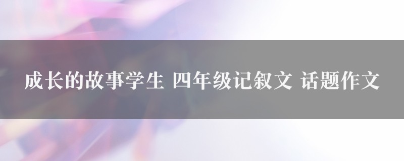 成长的故事学生作文 四年级记叙文 话题4篇图1