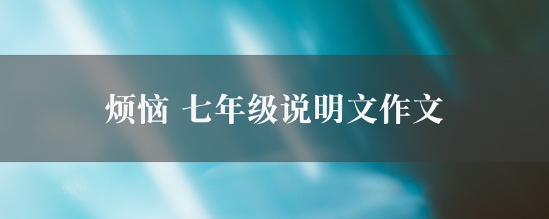 烦恼作文 七年级说明文8篇图1