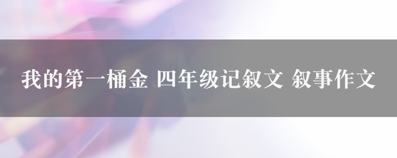 我的第一桶金作文 四年级记叙文 叙事精选5篇图1