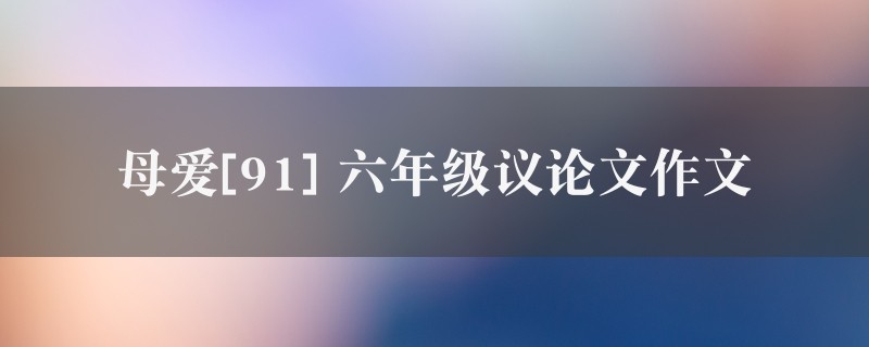 母爱[91]作文 六年级议论文图1