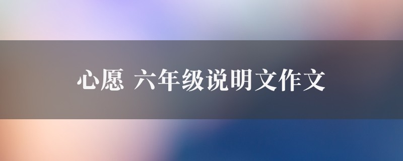 心愿作文 六年级说明文精选6篇图1