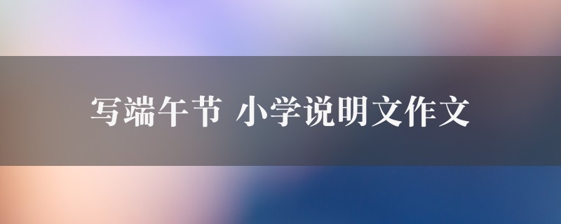 写端午节作文 小学说明文精选十篇图1